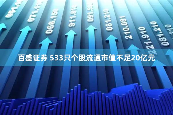 百盛证券 533只个股流通市值不足20亿元