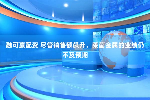 融可赢配资 尽管销售额飙升，莱茵金属的业绩仍不及预期